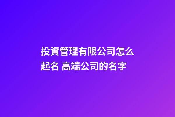 投資管理有限公司怎么起名 高端公司的名字-第1張-公司起名-玄機派